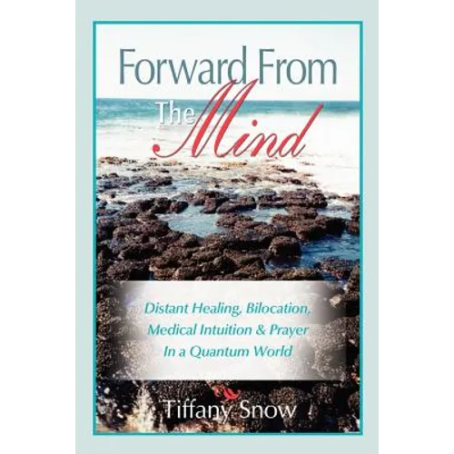 Forward From the Mind: Distant Healing, Bilocation, Medical Intuition & Prayer in a Quantum World