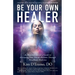 Be Your Own Healer: An Intuitive Doctor's Guide to Activating Your Innate Abilities Through MindBody Medicine