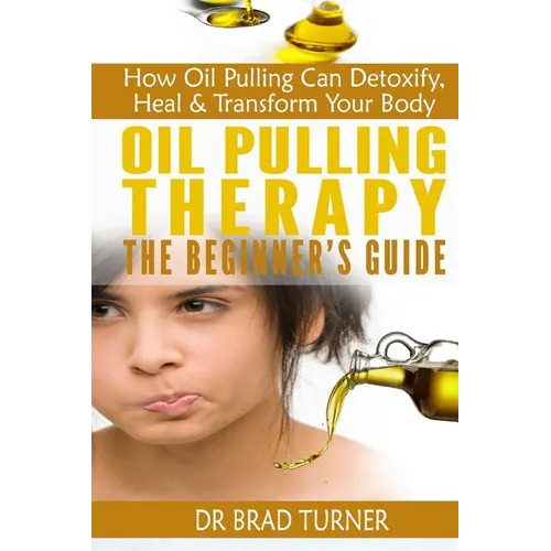 Oil Pulling Therapy The Beginner's Guide: How Oil Pulling Can Detoxify, Heal & Transform Your Body