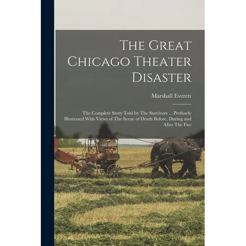 The Great Chicago Theater Disaster: The Complete Story Told by The Survivors ... Profusely Illustrated With Views of The Scene of Death Before, During