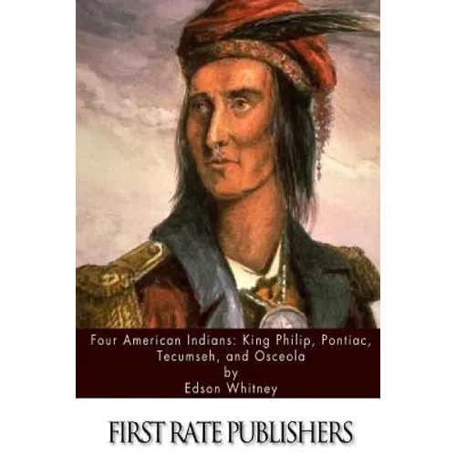 Four American Indians: King Philip, Pontiac, Tecumseh, and Osceola