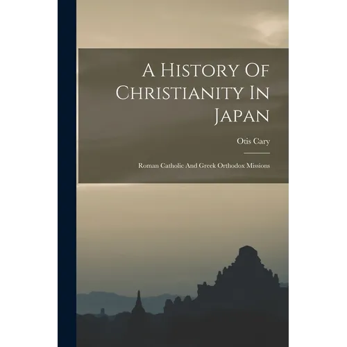 A History Of Christianity In Japan: Roman Catholic And Greek Orthodox Missions