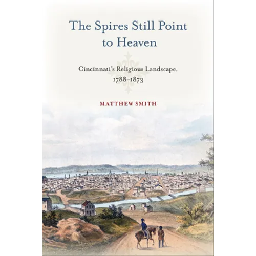 The Spires Still Point to Heaven: Cincinnati's Religious Landscape, 1788-1873