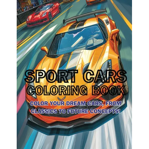 Sport Cars Coloring Book: Color Your Dream Cars, From Classics to Future Concepts!