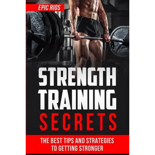 Strength Training: The Best Tips and Strategies to Getting Stronger
