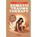 Somatic Trauma Therapy: 10-Minute Proven Exercises for Trauma Recovery and Anxiety Relief