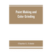 Paint making and color grinding; a practical treatise for paint manufacturers and factory managers, including comprehensive information regarding fact