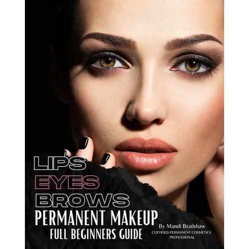 Permanent Makeup Full Beginners Guide: Beginners guide to Brows, Eyeliner and Lips