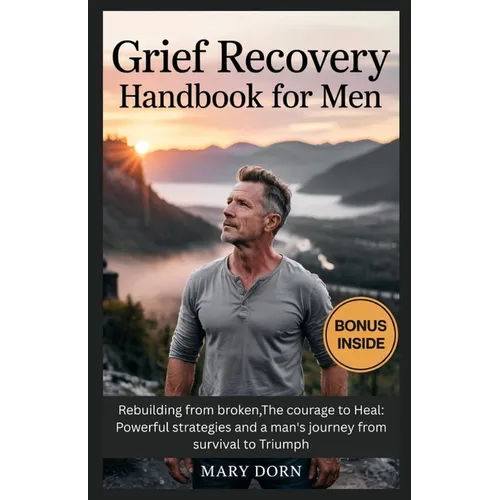 Grief Recovery Handbook for Men: Rebuilding from broken, The courage to Heal: Powerful strategies and a man's journey from survival to Triumph