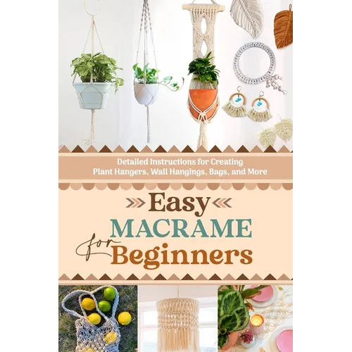 Easy Macrame for Beginners: Detailed Instructions for Creating Plant Hangers, Wall Hangings, Bags, and More