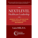 Next-Level Healthcare Leadership: Advanced Topics for Healthcare Administrators, Leaders, and Managers