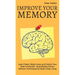 Improve Your Memory - Learn Faster, Retain more, and Unlock Your Brain's Potential - 17 Scientifically Proven Memory Techniques for Better Daily Livin