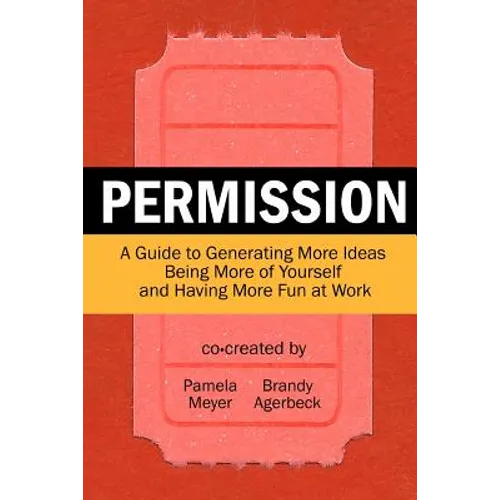Permission: A Guide to Generating More Ideas, Being More of Yourself and Having More Fun at Work
