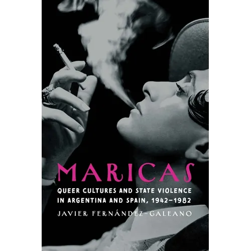 Maricas: Queer Cultures and State Violence in Argentina and Spain, 1942-1982