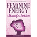 Feminine Energy Manifestation: 28 Day Challenge for Awakening and Healing Your Divine Feminine Energy Meditations and Affirmations Included