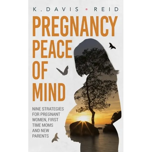 Pregnancy Peace of Mind: Nine Strategies for Pregnant Women, First Time Moms and New Parents: Nine Strategies for Pregnant Women, First Time Moms and
