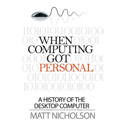 When Computing Got Personal: A History of the Desktop Computer