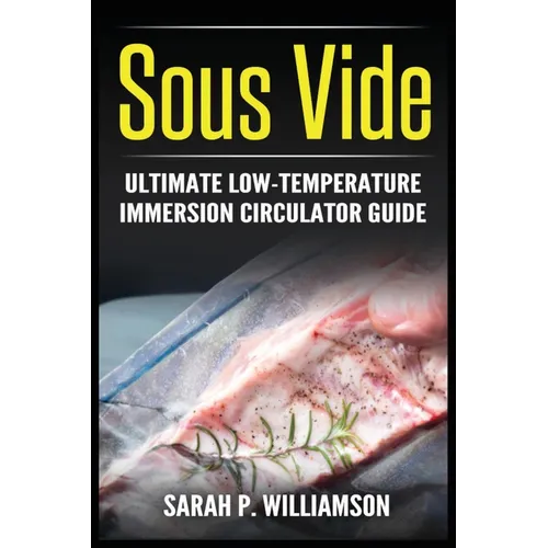 Sous Vide: Ultimate Low-Temperature Immersion Circulator Guide (Modern Technique, Step-by-Step Instructions, Cooking Through Science)