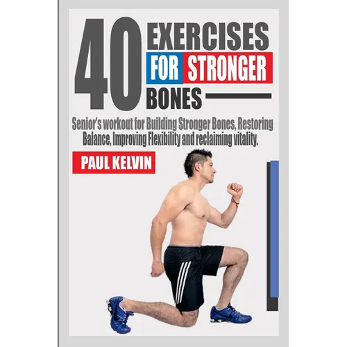 40 Exercises for Stronger Bones: Senior's Workout for Building Stronger Bones, Restoring Balance, Improving Flexibility and Reclaiming Vitality.