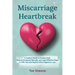 Miscarriage Heartbreak: A Family's Guide to Process Grief, Restore Emotional Strength, and Learn Effective Ways to Offer Genuine Support After Pregnan