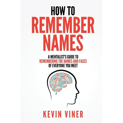 How to Remember Names: A Mentalist's Guide to Remembering the Names and Faces of Everyone You Meet