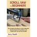 Scroll Saw for Beginners: The Complete Hand Book to Craft 20 Beautiful Woodworking Scroll Saw Patterns and Projects with Tools and Tips Included