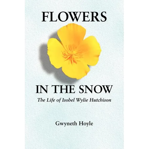 Flowers in the Snow: The Life of Isobel Wylie Hutchison