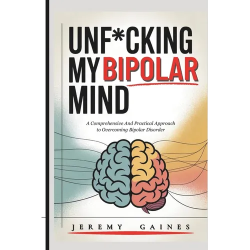 Unf*cking My Bipolar Mind: A Comprehensive and Practical Approach to Overcoming Bipolar Disorder Understanding coping, and Achieving mental stability
