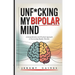 Unf*cking My Bipolar Mind: A Comprehensive and Practical Approach to Overcoming Bipolar Disorder Understanding coping, and Achieving mental stability