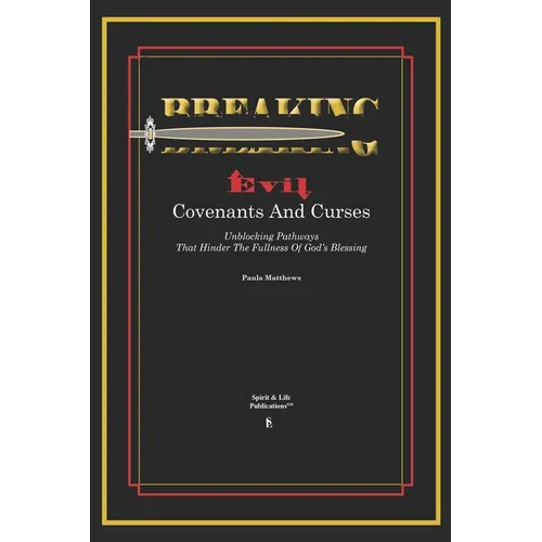 Breaking Evil Covenants And Curses: Unblocking Pathways That HInder The Fullness Of God's Blessing