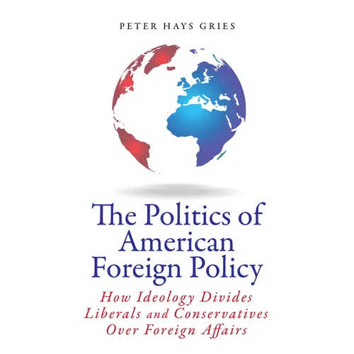 The Politics of American Foreign Policy: How Ideology Divides Liberals and Conservatives Over Foreign Affairs