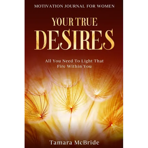 Motivation Journal For Women: Your True Desires - All You Need To Light That Fire Within You