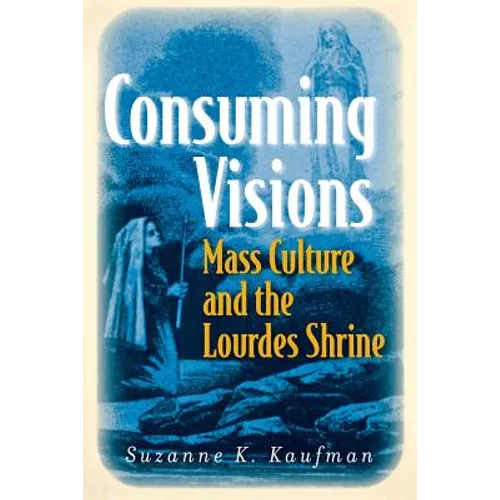 Consuming Visions: Mass Culture and the Lourdes Shrine