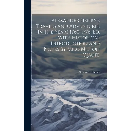 Alexander Henry's Travels And Adventures In The Years 1760-1776, Ed. With Historical Introduction And Notes By Milo Milton Quaife