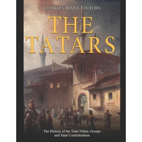 The Tatars: The History of the Tatar Ethnic Groups and Tatar Confederation