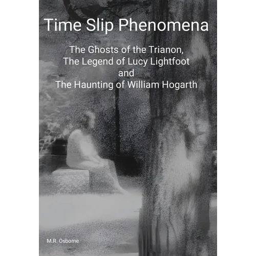 Time Slip Phenomena: The Ghosts of the Trianon, The Legend of Lucy Lightfoot and The Haunting of William Hogarth