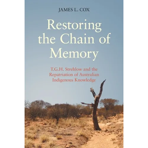 Restoring the Chain of Memory: T.G.H. Strehlow and the Repatriation of Australian Indigenous Knowledge