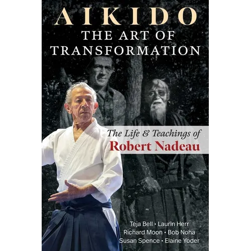 Aikido: The Art of Transformation: The Life and Teachings of Robert Nadeau