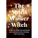 The Spirit Walker Witch: Exploring Shamanic Journeying and Soul Retrieval for Healing and Connection