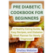 Pre Diabetic Cookbook for Beginners: A Hеalthy Eating Guidе, Easy Rеcipеs, and Diabetes Mеаl Planner for Newly Dia