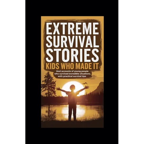 Extreme Survival Stories: Kids Who Made It