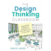 The Design Thinking Classroom: Using Design Thinking to Reimagine the Role and Practice of Educators