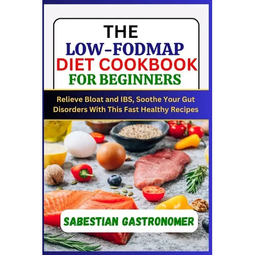 The Low-Fodmap Diet Cookbook for Beginners: Relief bloat and IBS, Soothe Your Gut Disorders With This Fast Healthy Recipes