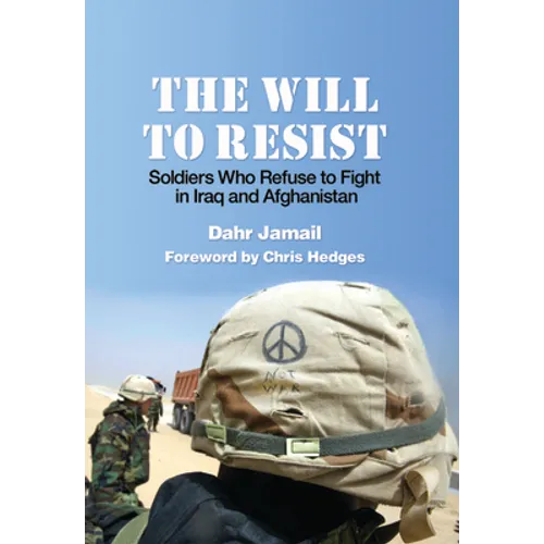 The Will to Resist: Soldiers Who Refuse to Fight in Iraq and Afghanistan