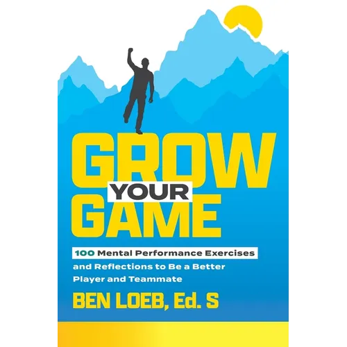 Grow Your Game: 100 Mental Performance Exercises and Reflections to Be a Better Player and Teammate