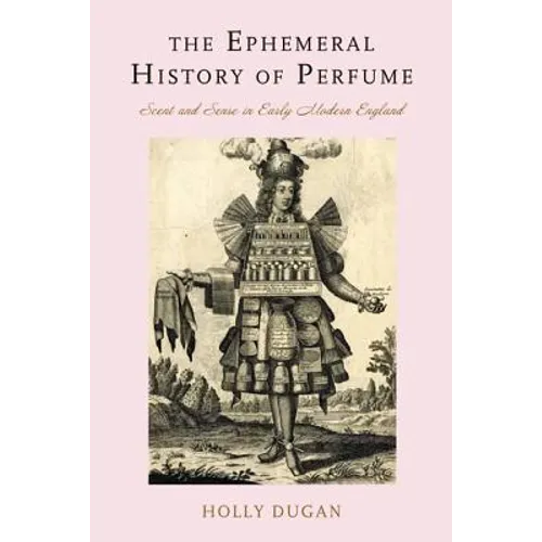The Ephemeral History of Perfume: Scent and Sense in Early Modern England