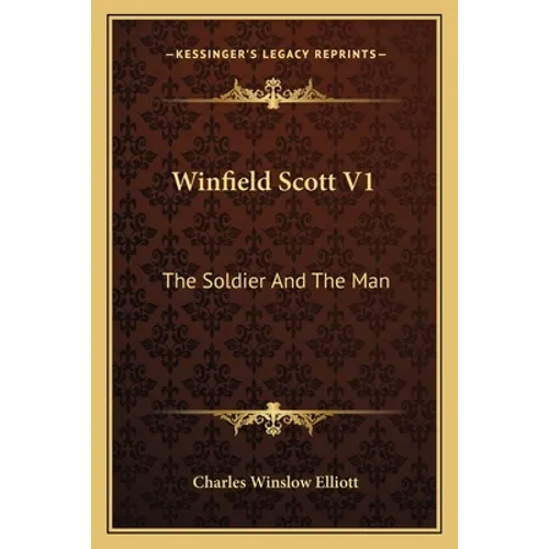 Winfield Scott V1: The Soldier And The Man