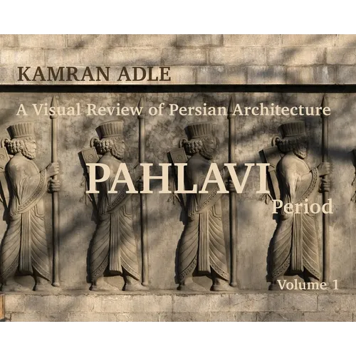 A Visual Review of Persian Architecture: The Pahlavi Period, Volume 1