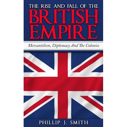 The Rise And Fall Of The British Empire: Mercantilism, Diplomacy And The Colonies