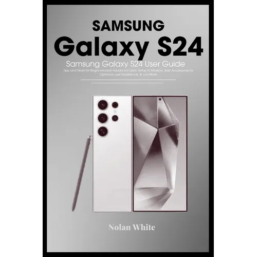 SAMSUNG GALAXY S24 Series User Guide: Tips and Tricks For Beginner and Advanced Users, Setting up and Mastering Your Device, Best Accessories for Opti